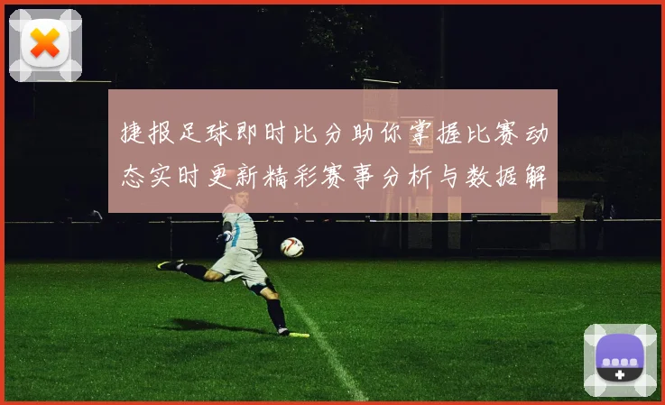 捷报足球即时比分助你掌握比赛动态实时更新精彩赛事分析与数据解读