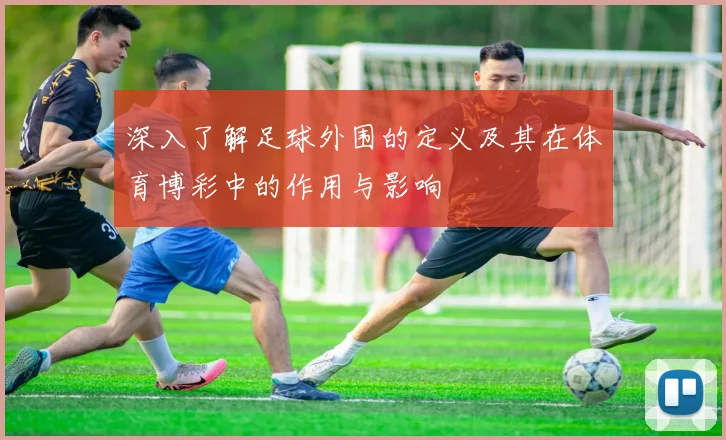 深入了解足球外围的定义及其在体育博彩中的作用与影响