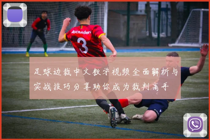 足球边裁中文教学视频全面解析与实战技巧分享助你成为裁判高手