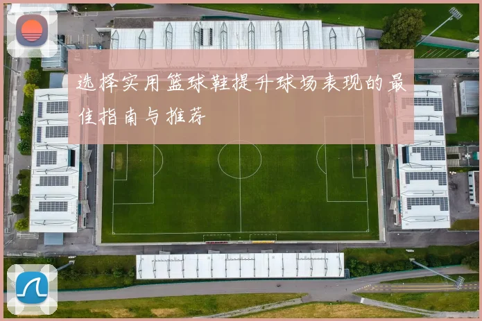 选择实用篮球鞋提升球场表现的最佳指南与推荐