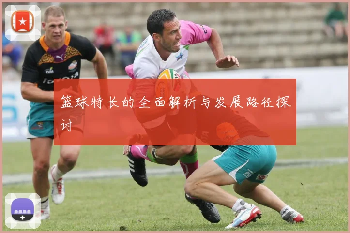 篮球特长的全面解析与发展路径探讨