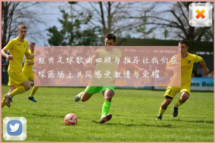 经典足球歌曲回顾与推荐让我们在绿茵场上共同感受激情与荣耀