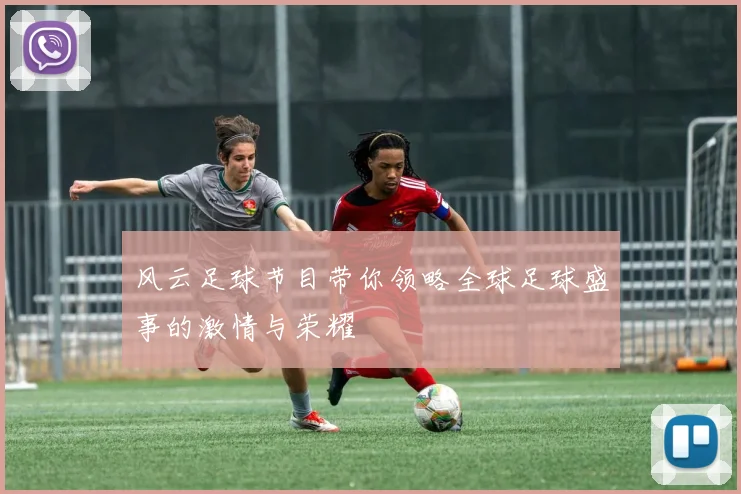 风云足球节目带你领略全球足球盛事的激情与荣耀