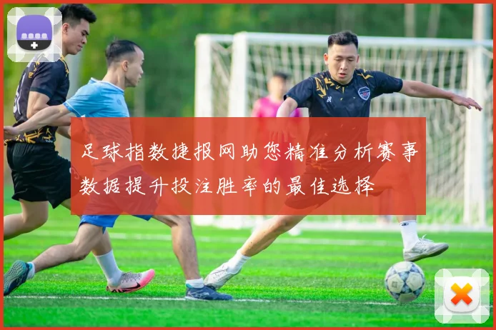 足球指数捷报网助您精准分析赛事数据提升投注胜率的最佳选择