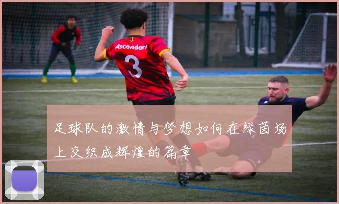 足球队的激情与梦想如何在绿茵场上交织成辉煌的篇章