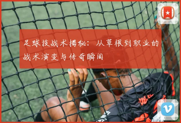 足球技战术揭秘：从草根到职业的战术演变与传奇瞬间