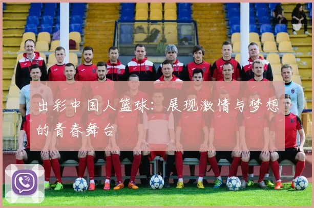 出彩中国人篮球：展现激情与梦想的青春舞台