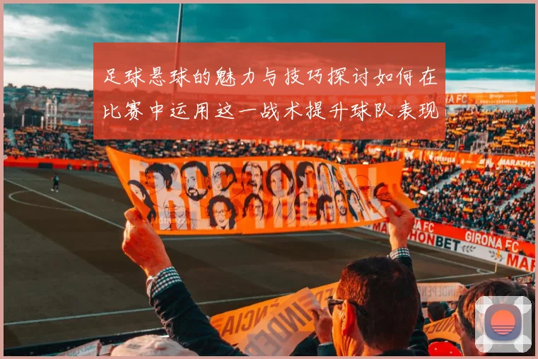 足球悬球的魅力与技巧探讨如何在比赛中运用这一战术提升球队表现