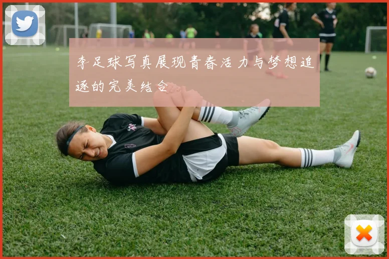 李足球写真展现青春活力与梦想追逐的完美结合