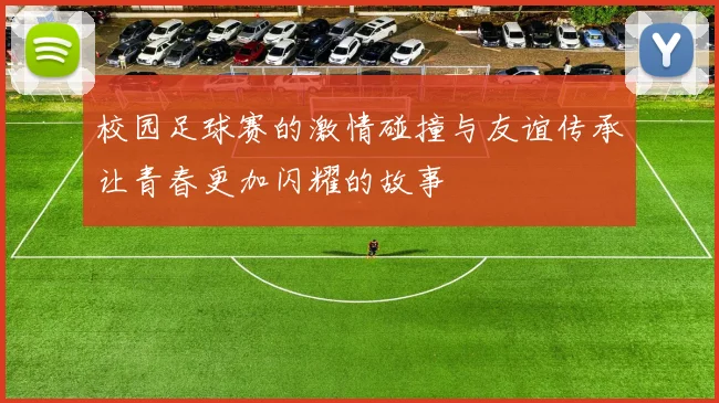 校园足球赛的激情碰撞与友谊传承让青春更加闪耀的故事