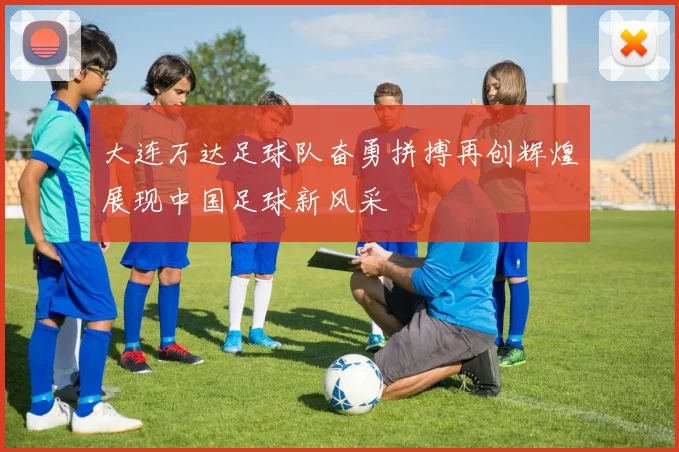 大连万达足球队奋勇拼搏再创辉煌展现中国足球新风采