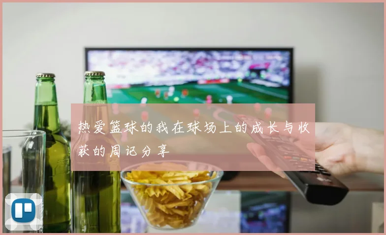 热爱篮球的我在球场上的成长与收获的周记分享