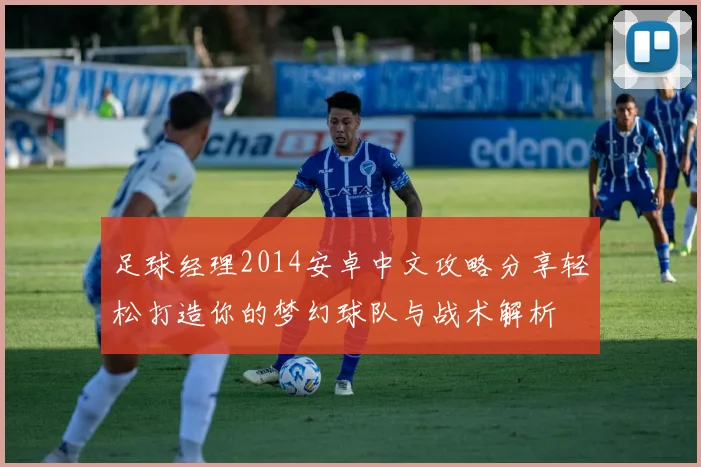 足球经理2014安卓中文攻略分享轻松打造你的梦幻球队与战术解析